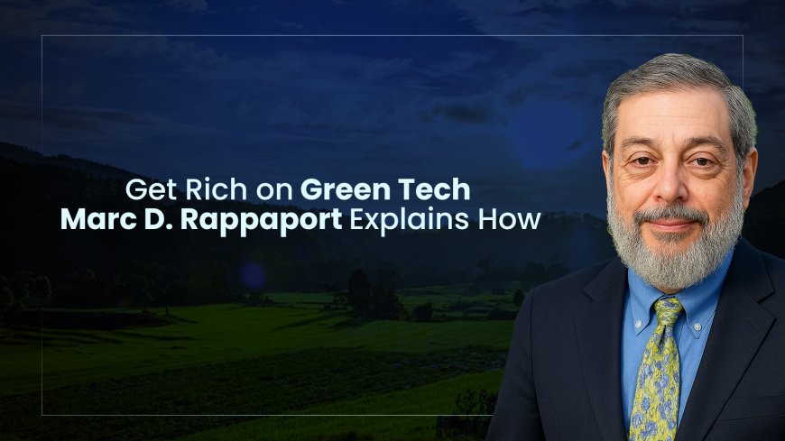 Get Rich on Green Tech – Marc D. Rappaport Explains How